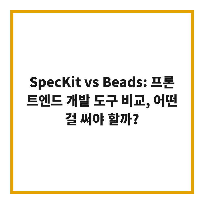 SpecKit vs Beads: 프론트엔드 개발 도구 비교, 어떤 걸 써야 할까?