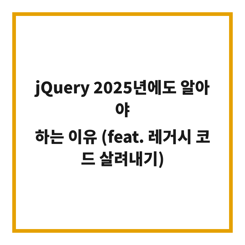 jQuery 2025년에도 알아야 하는 이유 (feat. 레거시 코드 살려내기)