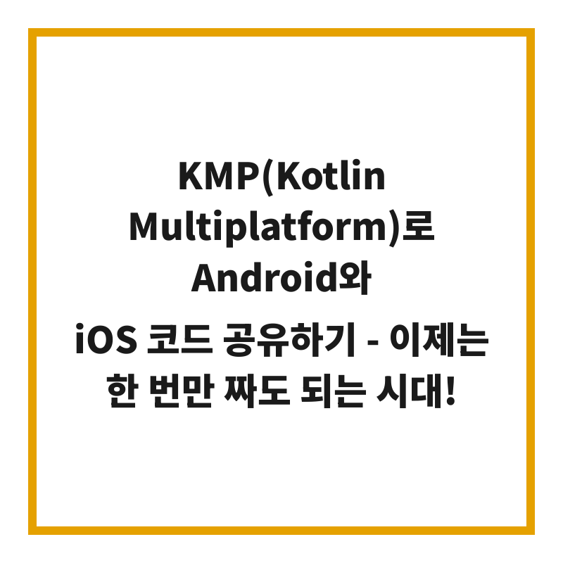 KMP(Kotlin Multiplatform)로 Android와 iOS 코드 공유하기 - 이제는 한 번만 짜도 되는 시대!